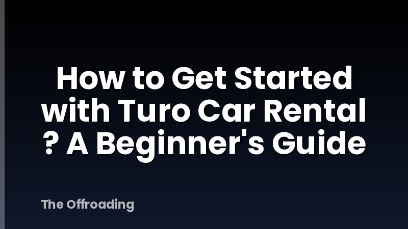 How to Get Started with Turo Car Rental ? A Beginner's Guide