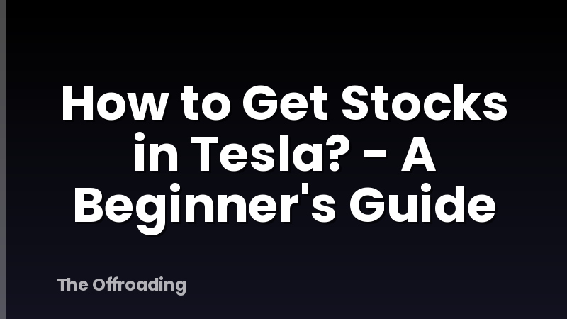 How to Get Stocks in Tesla? - A Beginner's Guide