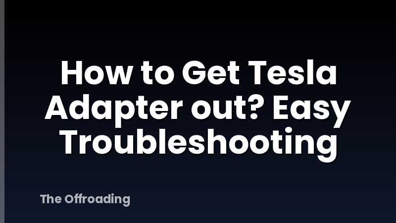 How to Get Tesla Adapter out? Easy Troubleshooting