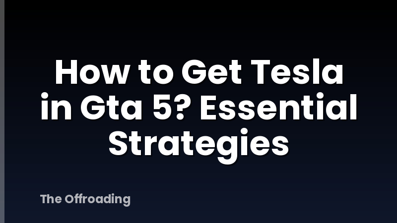 How to Get Tesla in Gta 5? Essential Strategies