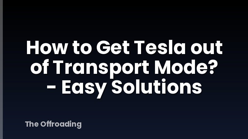 How to Get Tesla out of Transport Mode? - Easy Solutions