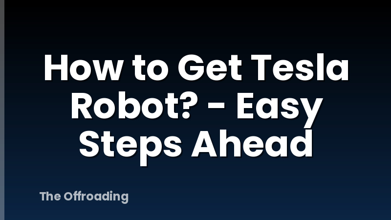 How to Get Tesla Robot? - Easy Steps Ahead