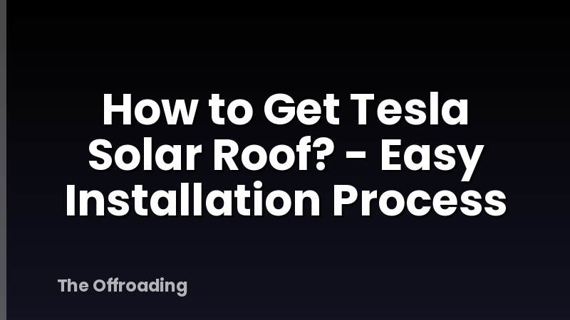 How to Get Tesla Solar Roof? - Easy Installation Process