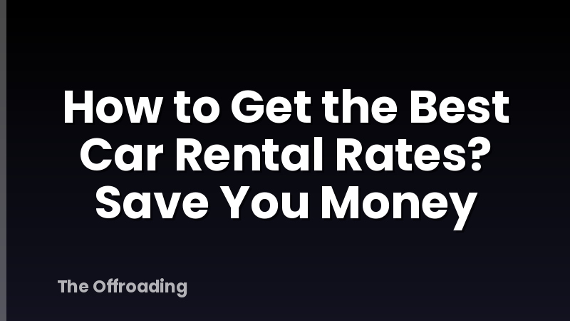 How to Get the Best Car Rental Rates? Save You Money