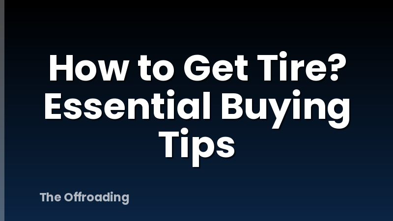 How to Get Tire? Essential Buying Tips