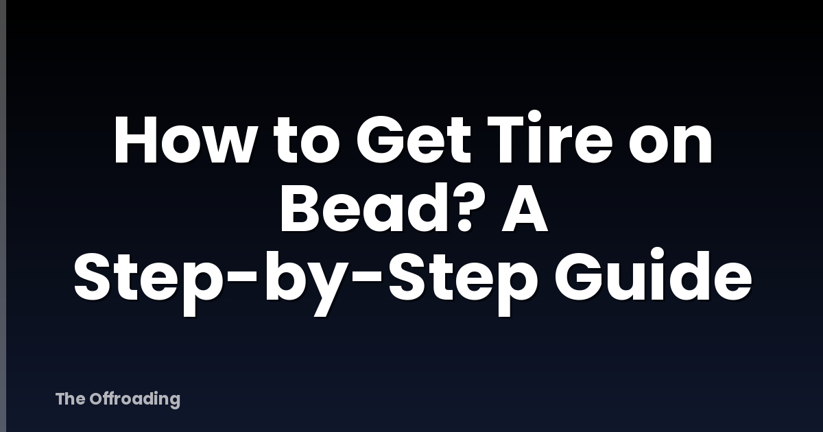 How to Get Tire on Bead? A Step-by-Step Guide