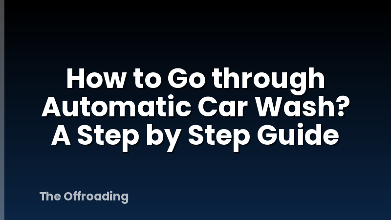 How to Go through Automatic Car Wash? A Step by Step Guide