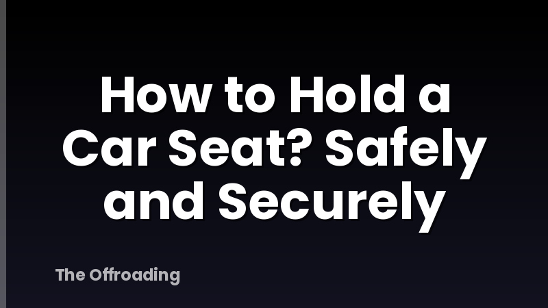 How to Hold a Car Seat? Safely and Securely