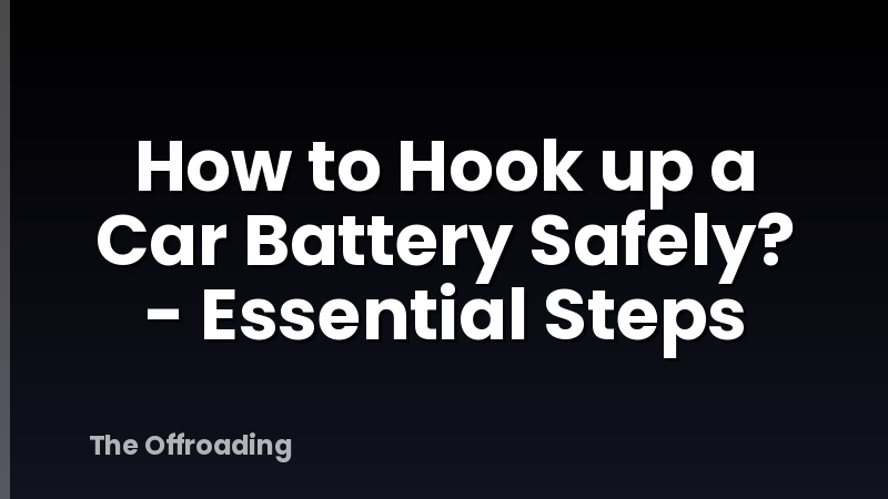 How to Hook up a Car Battery Safely? - Essential Steps