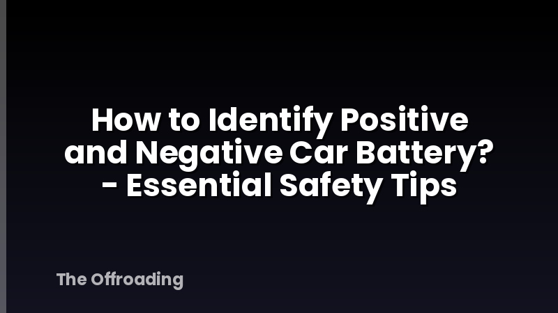 How to Identify Positive and Negative Car Battery? - Essential Safety Tips