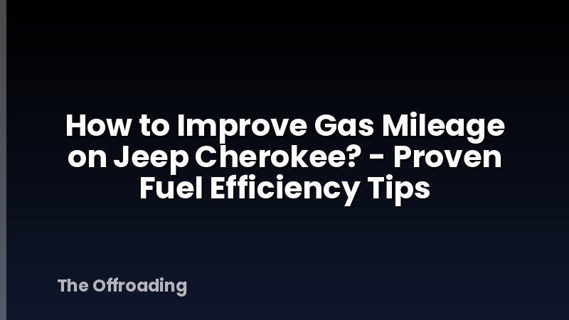 How to Improve Gas Mileage on Jeep Cherokee? - Proven Fuel Efficiency Tips