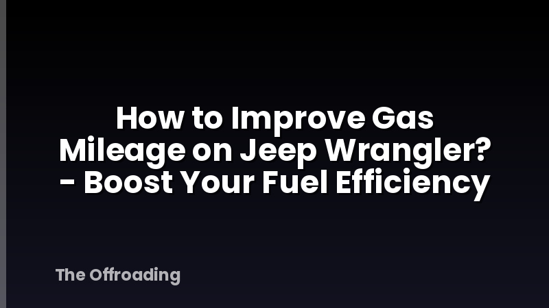 How to Improve Gas Mileage on Jeep Wrangler? - Boost Your Fuel Efficiency