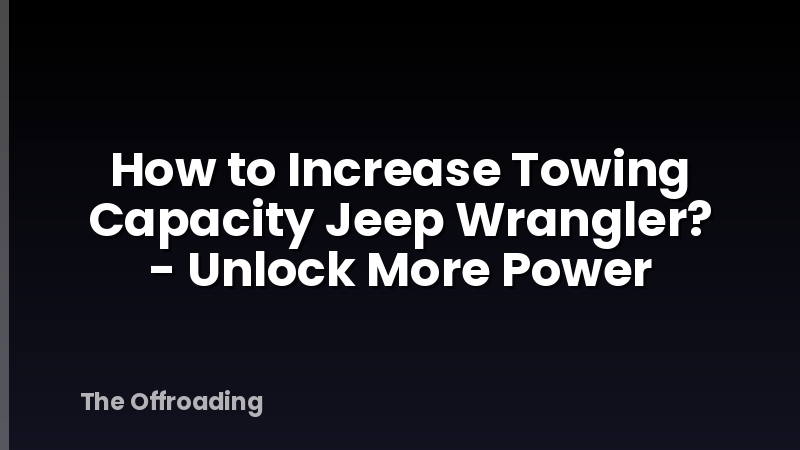 How to Increase Towing Capacity Jeep Wrangler? - Unlock More Power