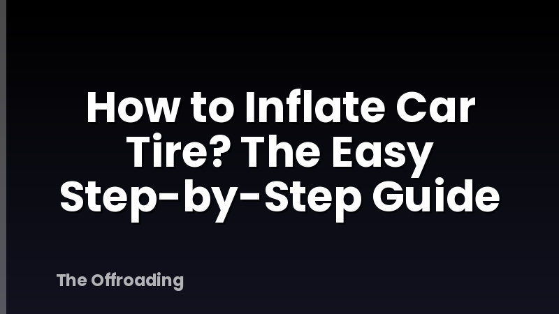 How to Inflate Car Tire? The Easy Step-by-Step Guide