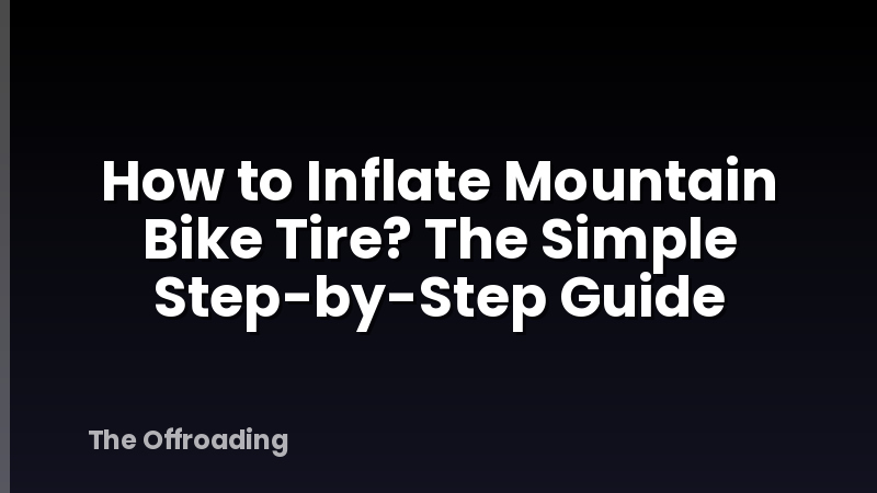 How to Inflate Mountain Bike Tire? The Simple Step-by-Step Guide