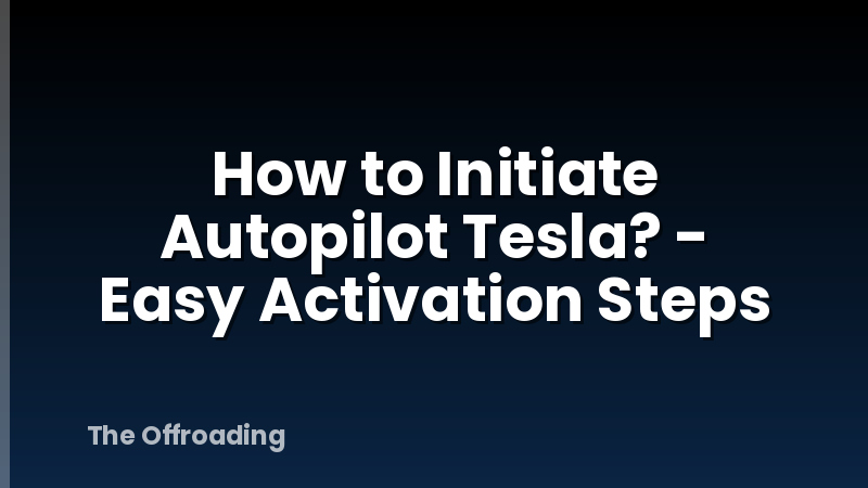 How to Initiate Autopilot Tesla? - Easy Activation Steps