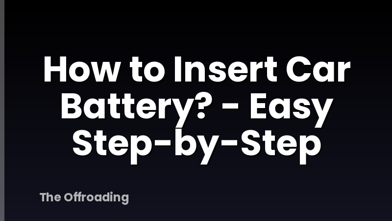 How to Insert Car Battery? - Easy Step-by-Step