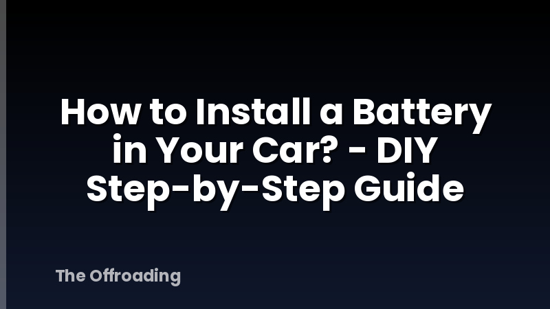 How to Install a Battery in Your Car? - DIY Step-by-Step Guide