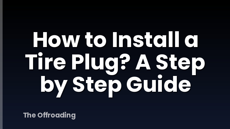How to Install a Tire Plug? A Step by Step Guide