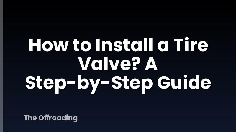 How to Install a Tire Valve? A Step-by-Step Guide
