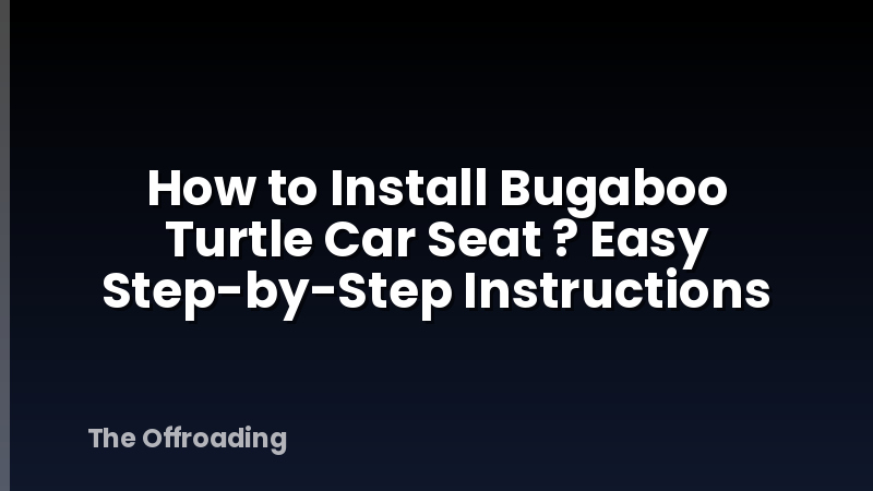 How to Install Bugaboo Turtle Car Seat ? Easy Step-by-Step Instructions
