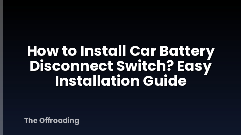 How to Install Car Battery Disconnect Switch? Easy Installation Guide