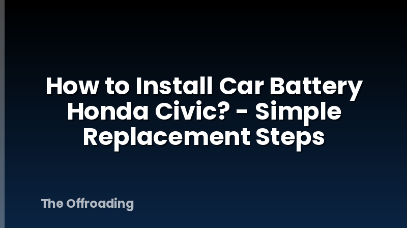How to Install Car Battery Honda Civic? - Simple Replacement Steps