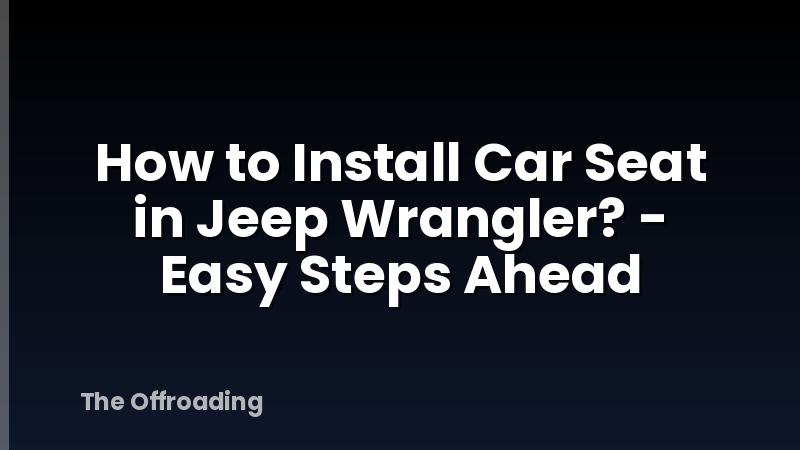 How to Install Car Seat in Jeep Wrangler? - Easy Steps Ahead