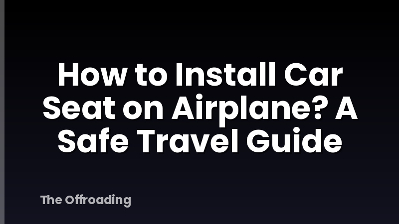 How to Install Car Seat on Airplane? A Safe Travel Guide
