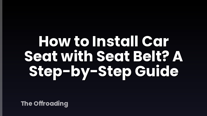 How to Install Car Seat with Seat Belt? A Step-by-Step Guide