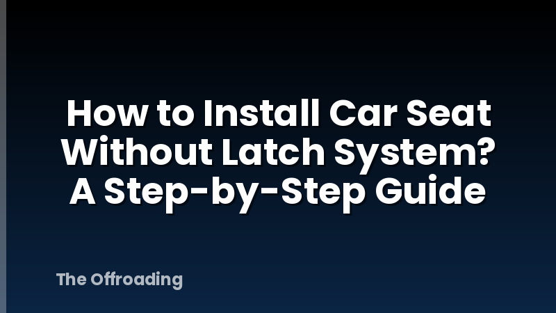 How to Install Car Seat Without Latch System? A Step-by-Step Guide
