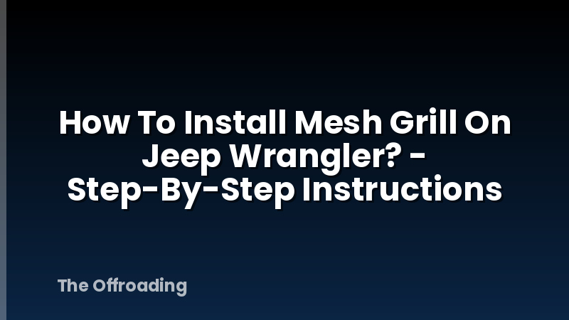 How To Install Mesh Grill On Jeep Wrangler? - Step-By-Step Instructions