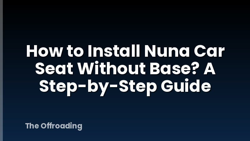 How to Install Nuna Car Seat Without Base? A Step-by-Step Guide