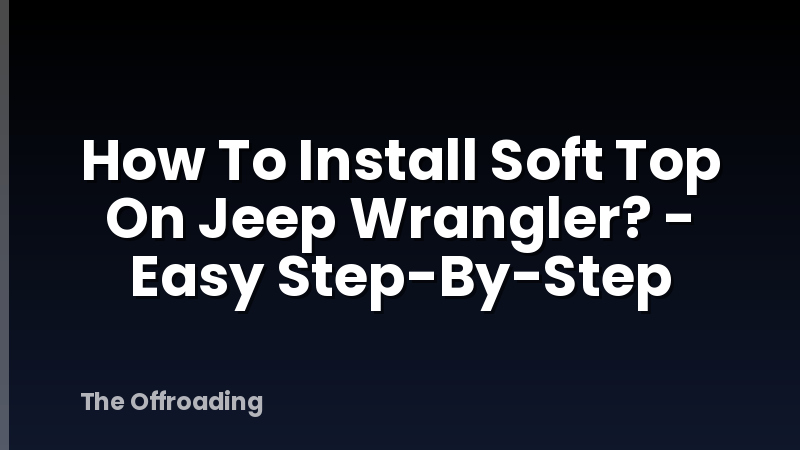 How To Install Soft Top On Jeep Wrangler? - Easy Step-By-Step