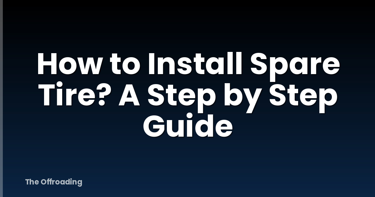 How to Install Spare Tire? A Step by Step Guide