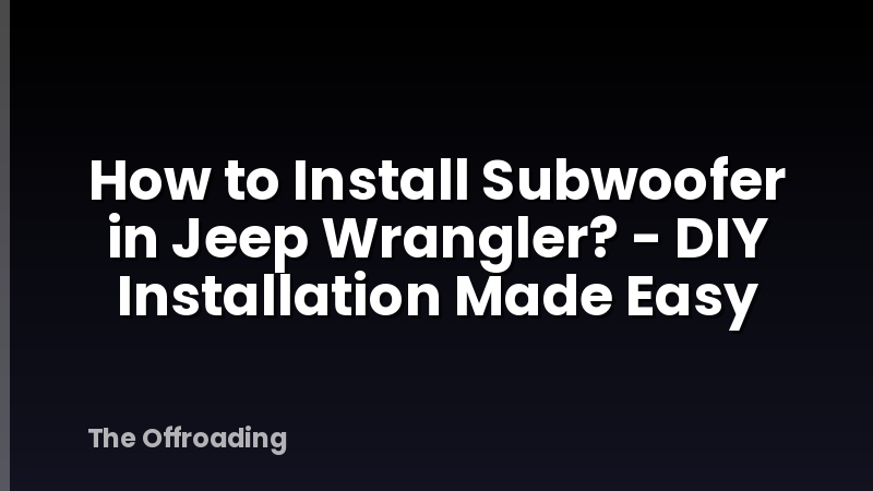 How to Install Subwoofer in Jeep Wrangler? - DIY Installation Made Easy