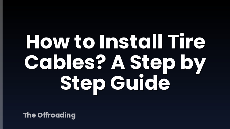 How to Install Tire Cables? A Step by Step Guide