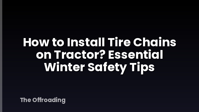 How to Install Tire Chains on Tractor? Essential Winter Safety Tips