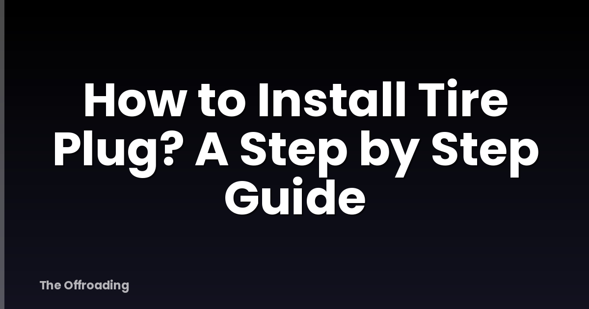 How to Install Tire Plug? A Step by Step Guide