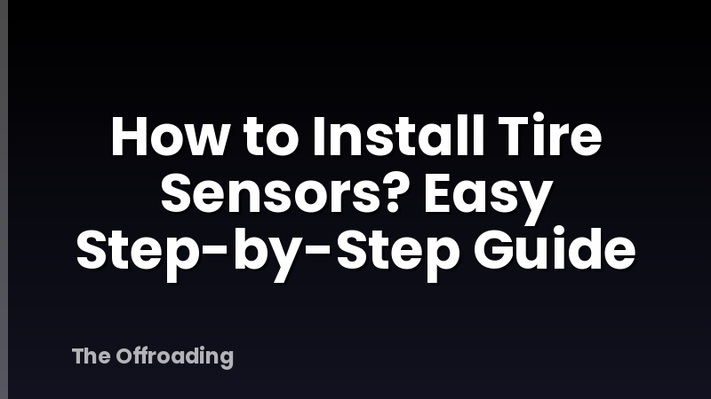 How to Install Tire Sensors? Easy Step-by-Step Guide