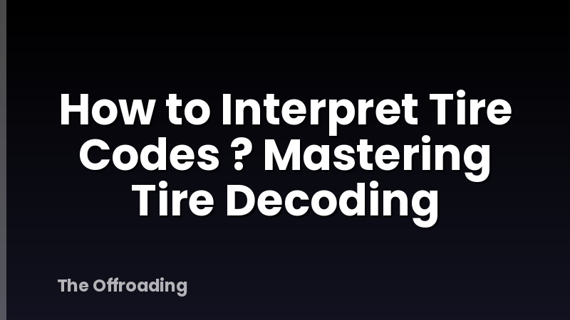 How to Interpret Tire Codes ? Mastering Tire Decoding