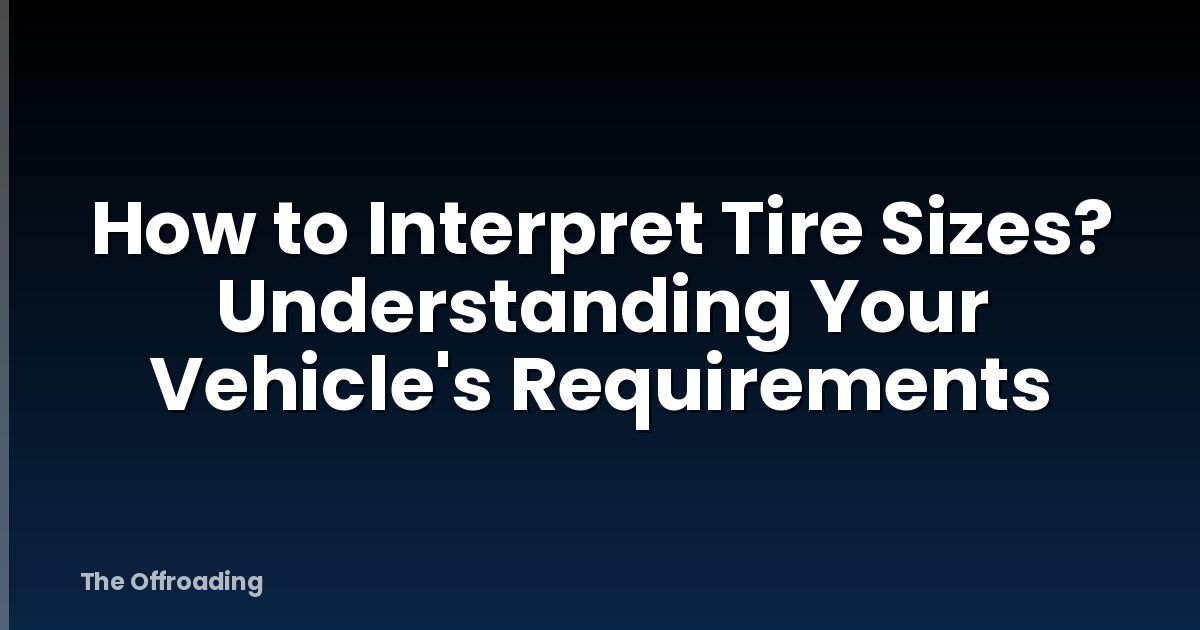 How to Interpret Tire Sizes? Understanding Your Vehicle's Requirements