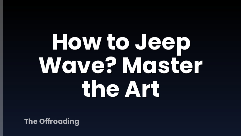 How to Jeep Wave? Master the Art