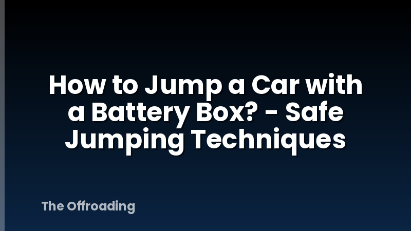 How to Jump a Car with a Battery Box? - Safe Jumping Techniques