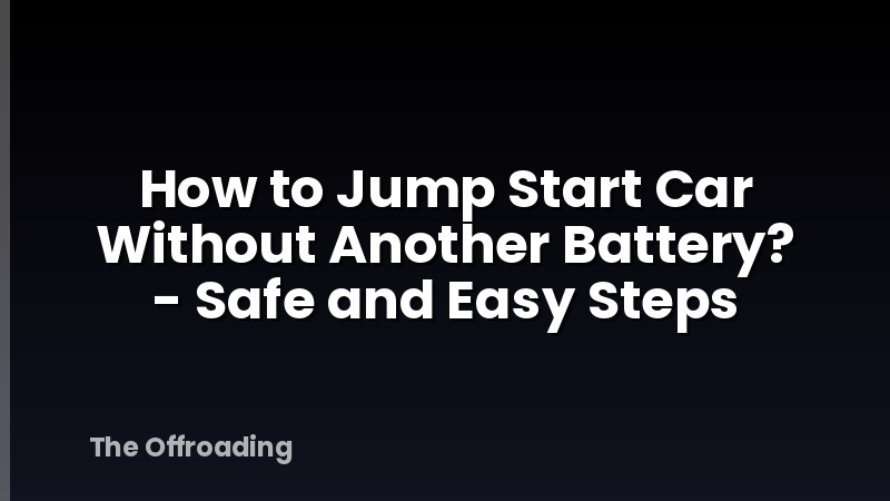 How to Jump Start Car Without Another Battery? - Safe and Easy Steps