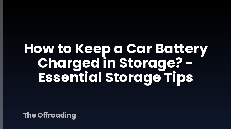 How to Keep a Car Battery Charged in Storage? - Essential Storage Tips