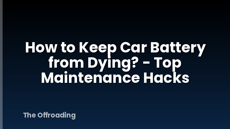 How to Keep Car Battery from Dying? - Top Maintenance Hacks