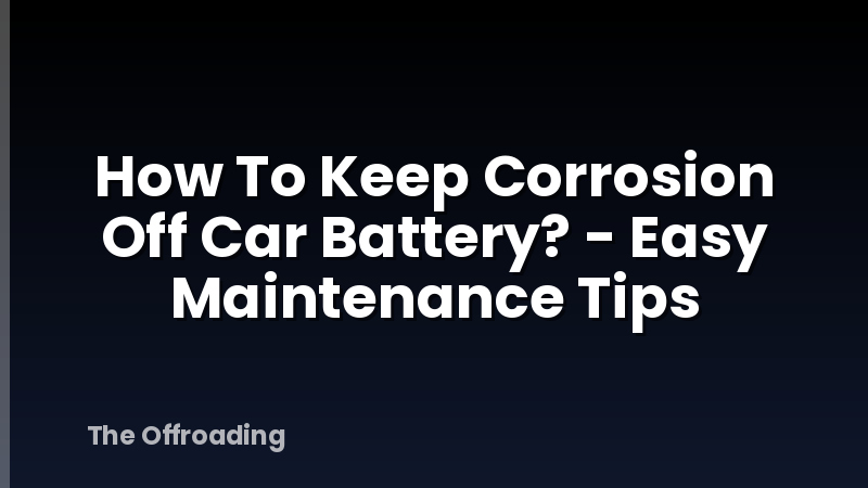 How To Keep Corrosion Off Car Battery? - Easy Maintenance Tips