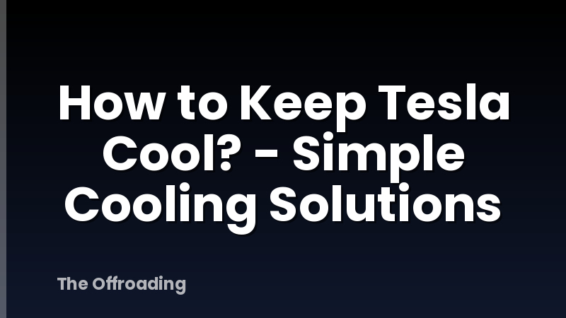 How to Keep Tesla Cool? - Simple Cooling Solutions