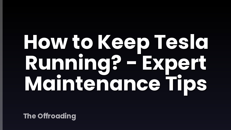 How to Keep Tesla Running? - Expert Maintenance Tips